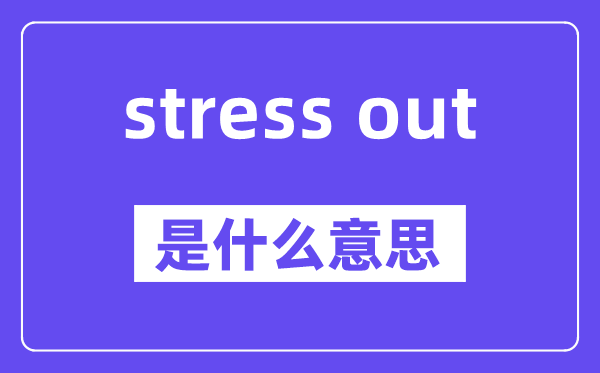 stress out的牢固搭配,中文翻译是甚么