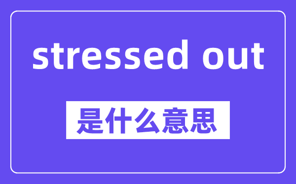 stressed out是甚么意义,中文翻译是甚么
