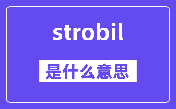 strobil是甚么意义,strobil怎样读,中文翻译是甚么