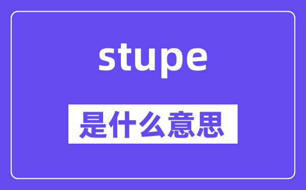stupe是甚么意义,stupe怎样读,中文翻译是甚么