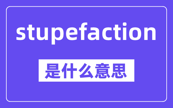 stupefaction是甚么意义,中文翻译是甚么