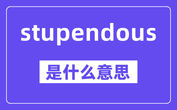 stupendous是甚么意义,中文翻译是甚么