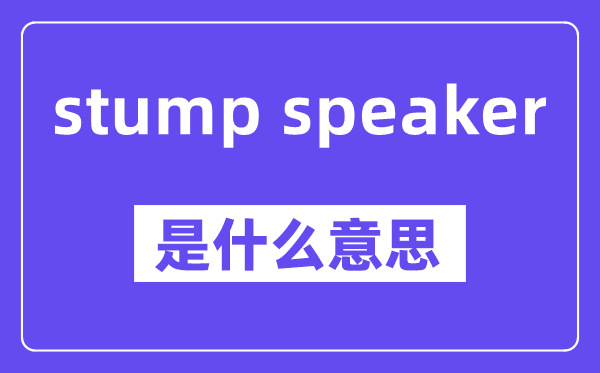 stump speaker是甚么意义,中文翻译是甚么