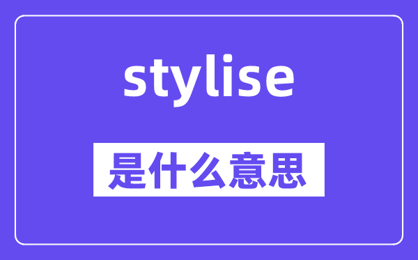 stylise是甚么意义,stylise怎样读,中文翻译是甚么