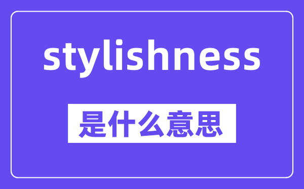 stylishness是甚么意义,中文翻译是甚么