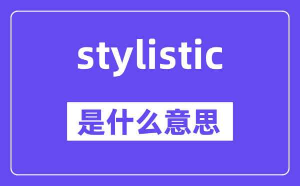 stylistic是甚么意义,stylistic怎样读,中文翻译是甚么