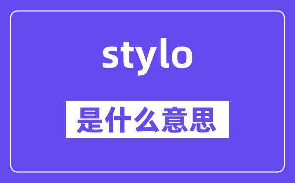 stylo是甚么意义,stylo怎样读,中文翻译是甚么