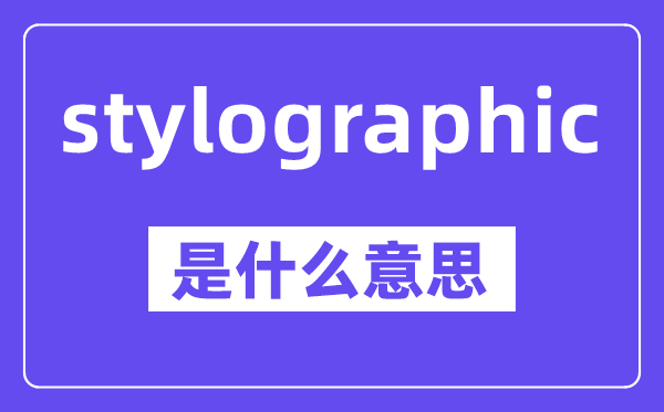 stylographic是甚么意义,中文翻译是甚么