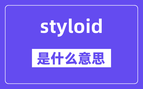 styloid是甚么意义,styloid怎样读,中文翻译是甚么