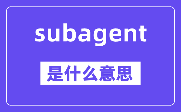 subagent是甚么意义,subagent怎样读,中文翻译是甚么
