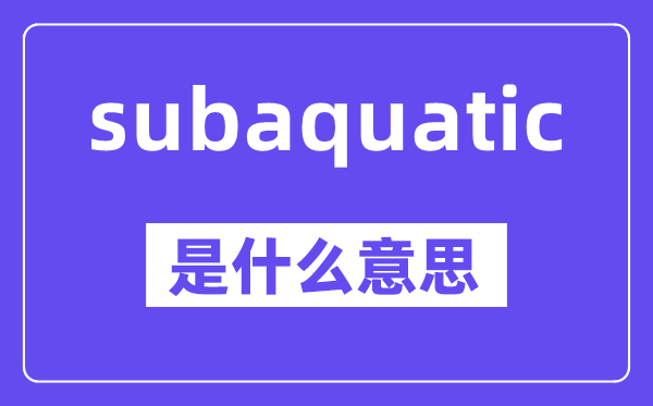 subaquatic是甚么意义,中文翻译是甚么