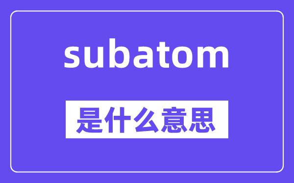subatom是甚么意义,subatom怎样读,中文翻译是甚么
