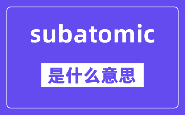 subatomic是甚么意义,中文翻译是甚么