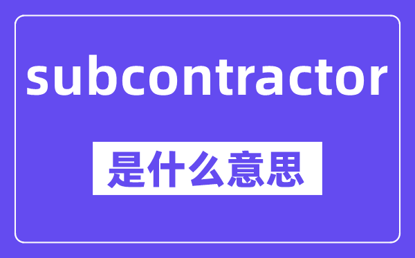 subcontractor是甚么意义,中文翻译是甚么