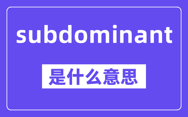 subdominant是甚么意义,中文翻译是甚么