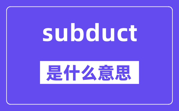 subduct是甚么意义,subduct怎样读,中文翻译是甚么