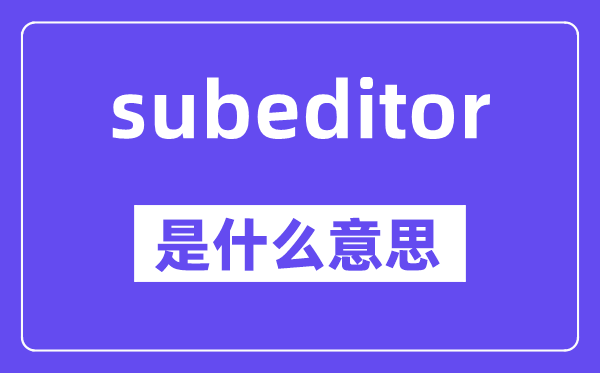 subeditor是甚么意义,中文翻译是甚么