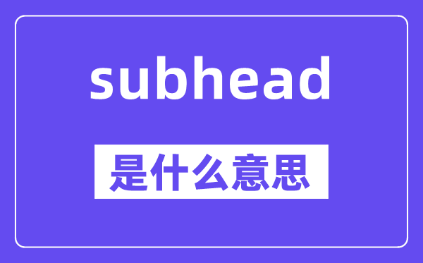 subhead是甚么意义,subhead怎样读,中文翻译是甚么