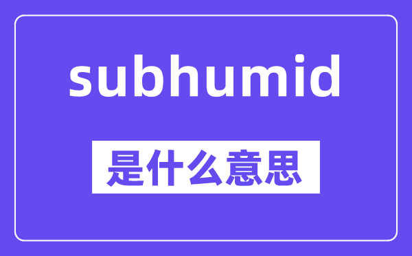 subhumid是甚么意义,中文翻译是甚么