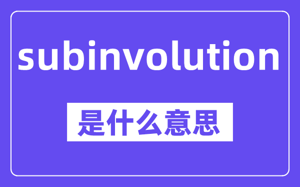 subinvolution是甚么意义,中文翻译是甚么
