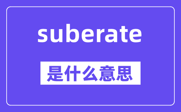 suberate是甚么意义,中文翻译是甚么