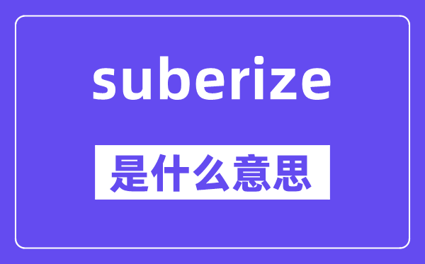 suberize是甚么意义,suberize怎样读,中文翻译是甚么
