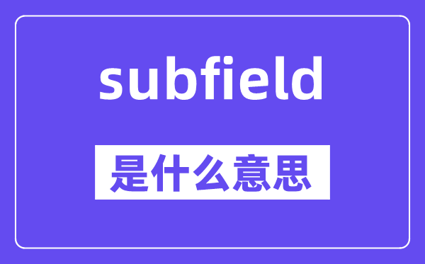 subfield是甚么意义,subfield怎样读,中文翻译是甚么