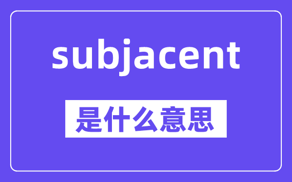 subjacent是甚么意义,subjacent怎样读,中文翻译是甚么
