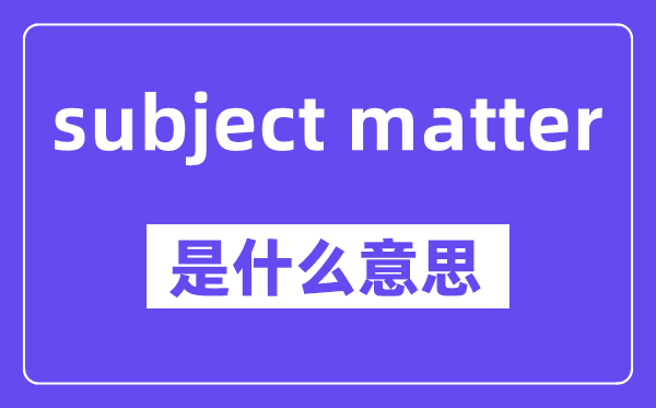 subject matter是甚么意义,中文翻译是甚么