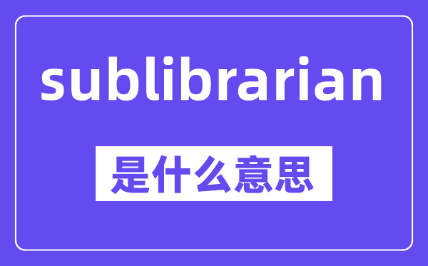 sublibrarian是甚么意义,中文翻译是甚么