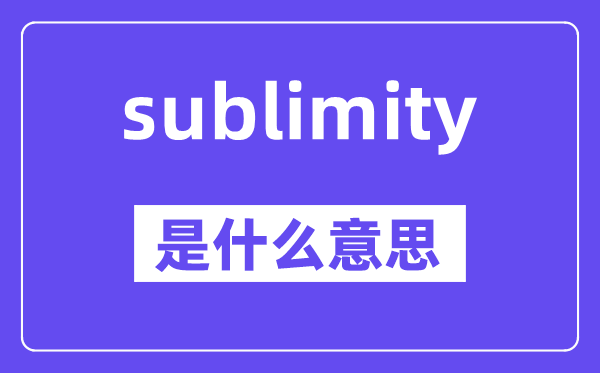 sublimity是甚么意义,sublimity怎样读,中文翻译是甚么