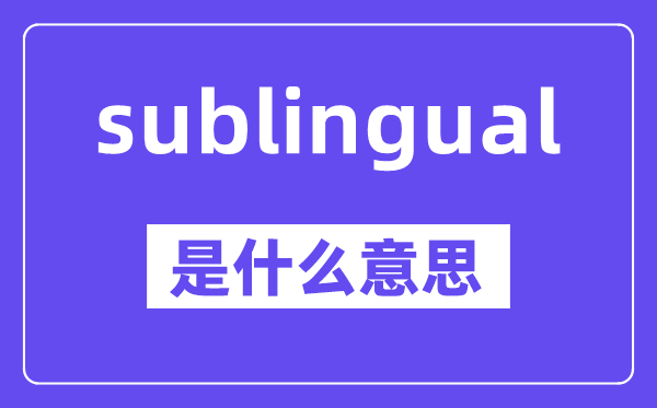 sublingual是甚么意义,中文翻译是甚么