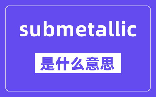 submetallic是甚么意义,中文翻译是甚么
