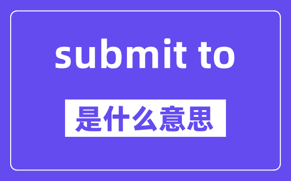 submit to是甚么意义,中文翻译是甚么