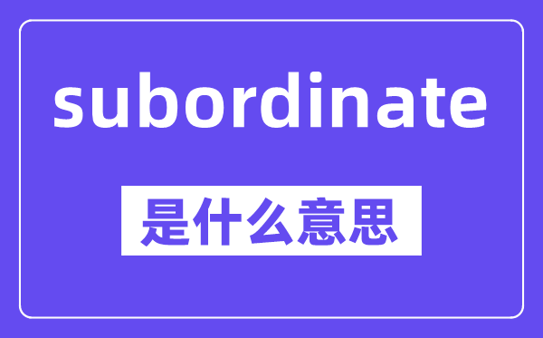 subordinate是甚么意义,中文翻译是甚么