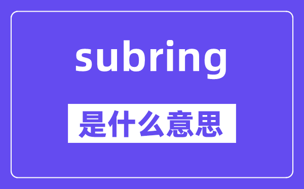 subring是甚么意义,subring怎样读,中文翻译是甚么