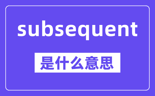 subsequent是甚么意义,中文翻译是甚么