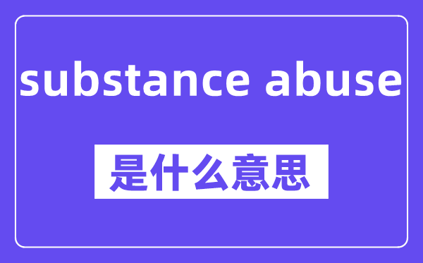 substance abuse是甚么意义,中文翻译是甚么