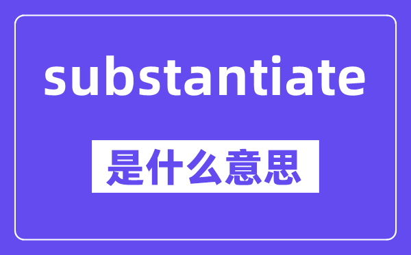 substantiate是甚么意义,中文翻译是甚么