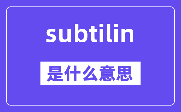 subtilin是甚么意义,subtilin怎样读,中文翻译是甚么