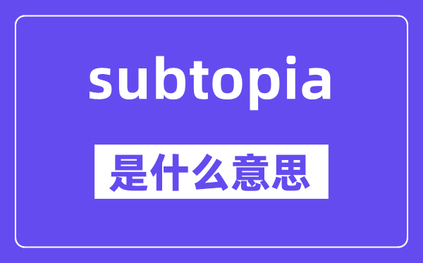 subtopia是甚么意义,subtopia怎样读,中文翻译是甚么