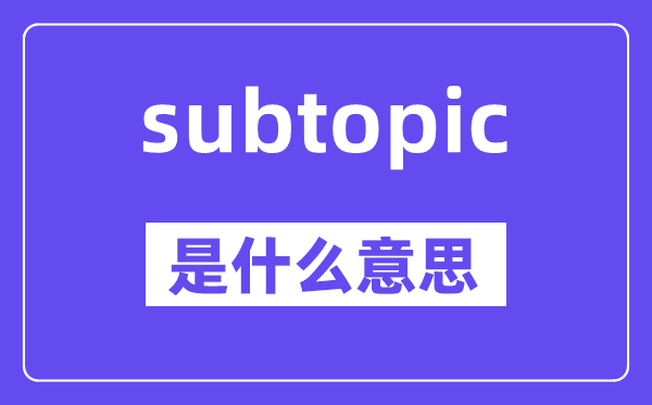 subtopic是甚么意义,subtopic怎样读,中文翻译是甚么