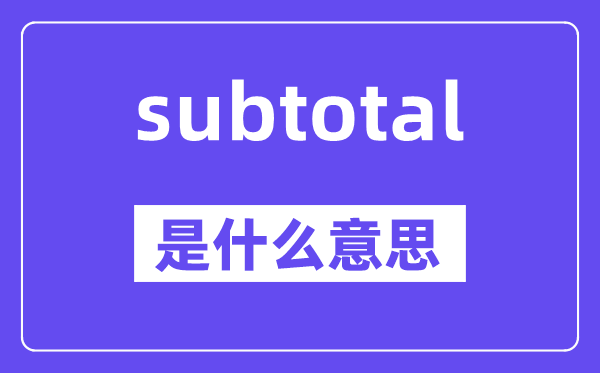 subtotal是甚么意义,subtotal怎样读,中文翻译是甚么