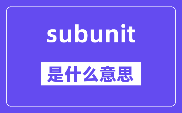 subunit是甚么意义,subunit怎样读,中文翻译是甚么