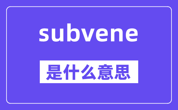 subvene是甚么意义,subvene怎样读,中文翻译是甚么