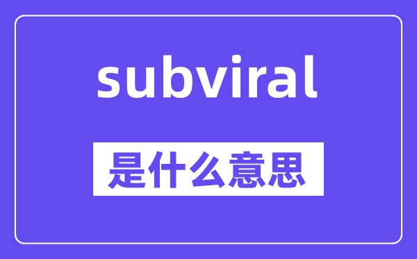 subviral是甚么意义,subviral怎样读,中文翻译是甚么