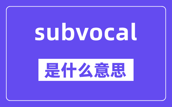 subvocal是甚么意义,subvocal怎样读,中文翻译是甚么