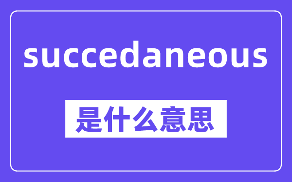 succedaneous是甚么意义,中文翻译是甚么