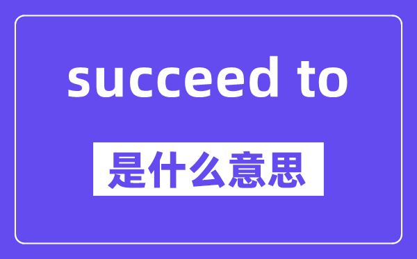 succeed to是甚么意义,中文翻译是甚么