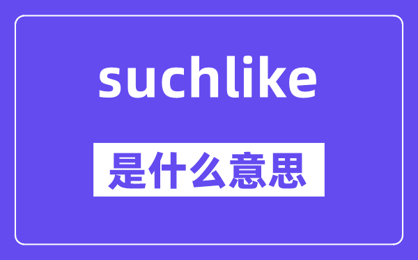 suchlike是甚么意义,suchlike怎样读,中文翻译是甚么